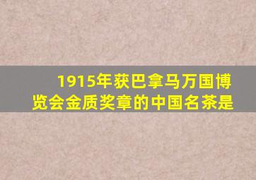 1915年获巴拿马万国博览会金质奖章的中国名茶是