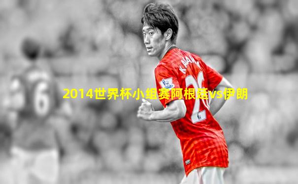 2014世界杯小组赛阿根廷vs伊朗