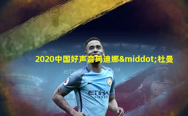 2020中国好声音玛迪娜·杜曼