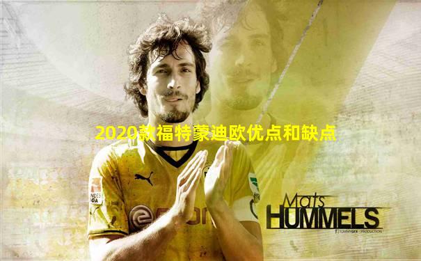 2020款福特蒙迪欧优点和缺点
