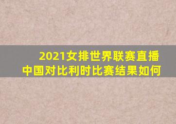 2021女排世界联赛直播中国对比利时比赛结果如何