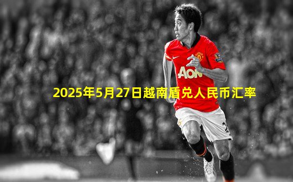2025年5月27日越南盾兑人民币汇率