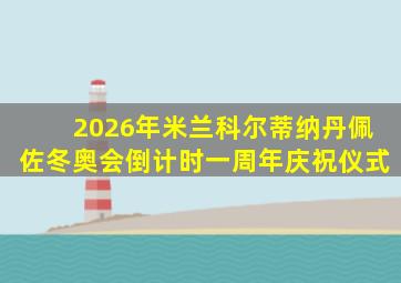 2026年米兰科尔蒂纳丹佩佐冬奥会倒计时一周年庆祝仪式