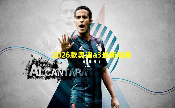 2026款奥迪a3最新消息
