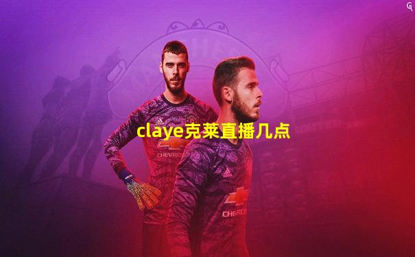 claye克莱直播几点