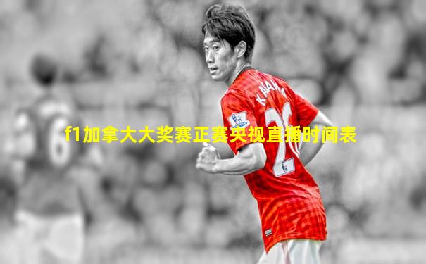 f1加拿大大奖赛正赛央视直播时间表
