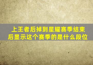 上王者后掉到星耀赛季结束后显示这个赛季的是什么段位