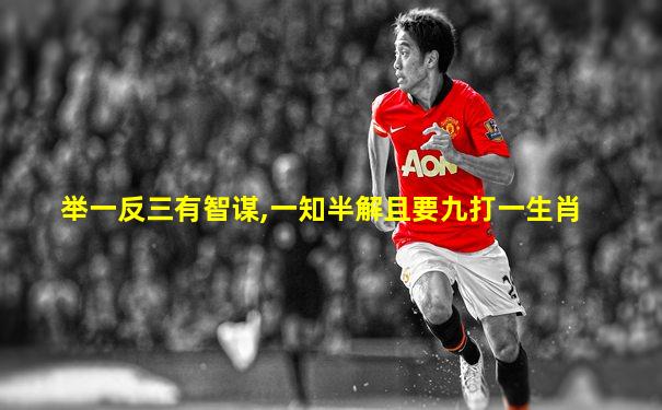 举一反三有智谋,一知半解且要九打一生肖