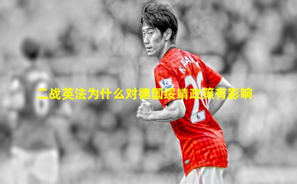 二战英法为什么对德国绥靖政策有影响