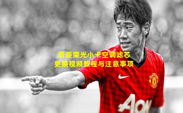 五菱荣光小卡空调滤芯更换视频教程与注意事项