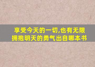 享受今天的一切,也有无限拥抱明天的勇气出自哪本书