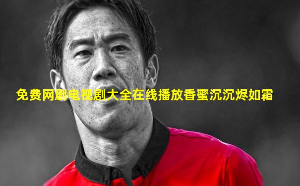 免费网剧电视剧大全在线播放香蜜沉沉烬如霜