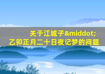 关于江城子·乙卯正月二十日夜记梦的问题