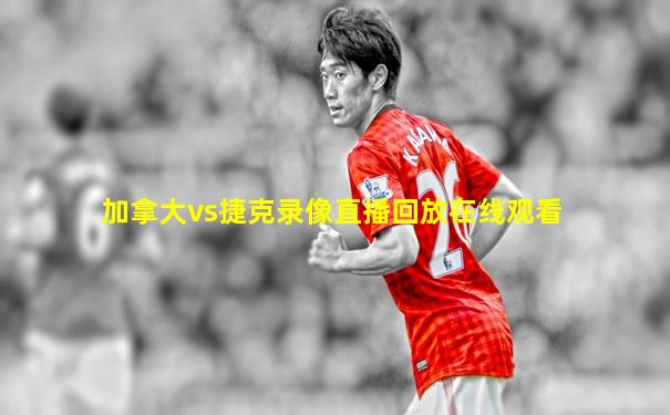 加拿大vs捷克录像直播回放在线观看