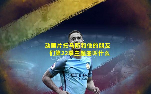 动画片托马斯和他的朋友们第22季主题曲叫什么