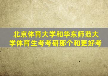 北京体育大学和华东师范大学体育生考考研那个和更好考