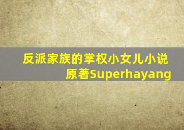 反派家族的掌权小女儿小说原著Superhayang