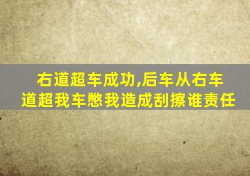 右道超车成功,后车从右车道超我车憋我造成刮擦谁责任
