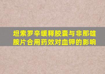 坦索罗辛缓释胶囊与非那雄胺片合用药效对血钾的影响
