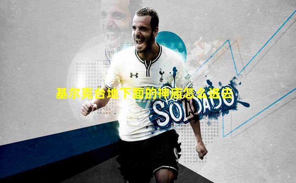 基尔克台地下面的神庙怎么进去
