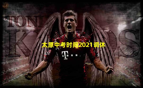 太原中考时间2021调休