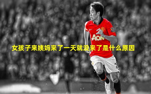 女孩子来姨妈来了一天就没来了是什么原因