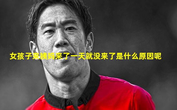 女孩子来姨妈来了一天就没来了是什么原因呢