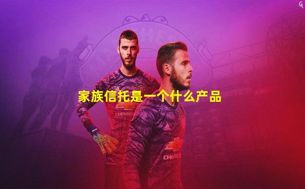 家族信托是一个什么产品