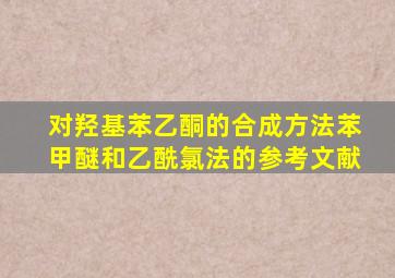 对羟基苯乙酮的合成方法苯甲醚和乙酰氯法的参考文献