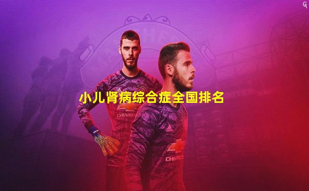 小儿肾病综合症全国排名
