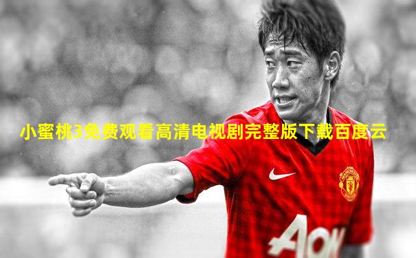 小蜜桃3免费观看高清电视剧完整版下载百度云