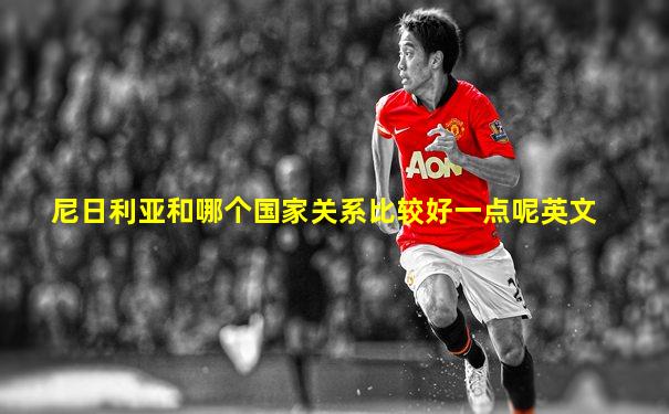 尼日利亚和哪个国家关系比较好一点呢英文