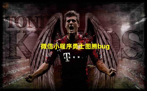 微信小程序勇士图腾bug