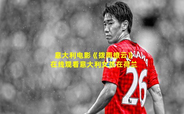 意大利电影《拨雨撩云》在线观看意大利女孩在荷兰