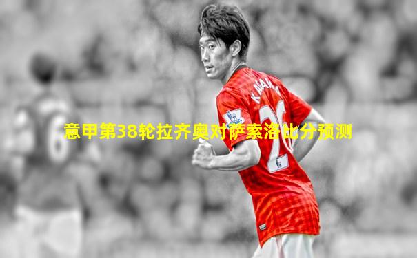 意甲第38轮拉齐奥对萨索洛比分预测