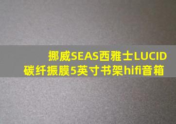 挪威SEAS西雅士LUCID碳纤振膜5英寸书架hifi音箱