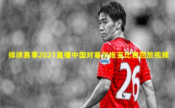排球赛事2021直播中国对塞尔维亚比赛回放视频