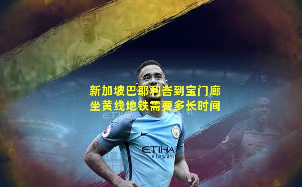 新加坡巴耶利峇到宝门廊坐黄线地铁需要多长时间