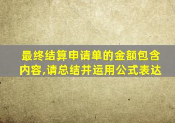最终结算申请单的金额包含内容,请总结并运用公式表达