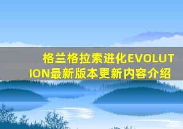 格兰格拉索进化EVOLUTION最新版本更新内容介绍