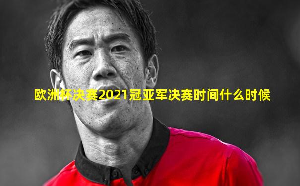 欧洲杯决赛2021冠亚军决赛时间什么时候