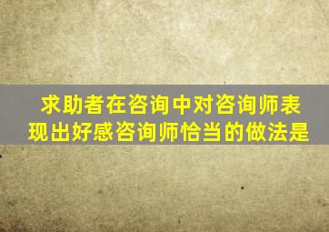 求助者在咨询中对咨询师表现出好感咨询师恰当的做法是