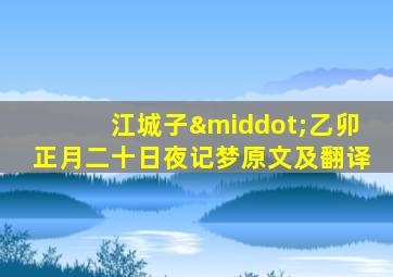 江城子·乙卯正月二十日夜记梦原文及翻译