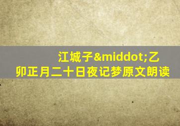 江城子·乙卯正月二十日夜记梦原文朗读