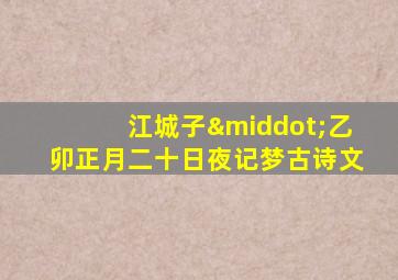 江城子·乙卯正月二十日夜记梦古诗文