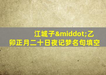 江城子·乙卯正月二十日夜记梦名句填空