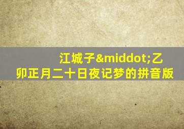 江城子·乙卯正月二十日夜记梦的拼音版