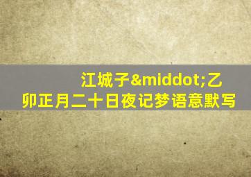 江城子·乙卯正月二十日夜记梦语意默写