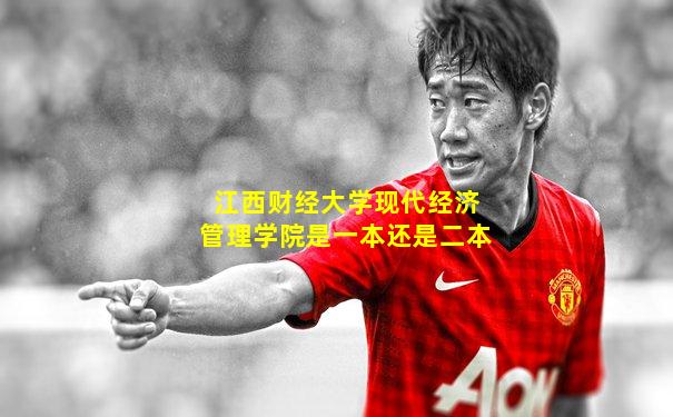 江西财经大学现代经济管理学院是一本还是二本