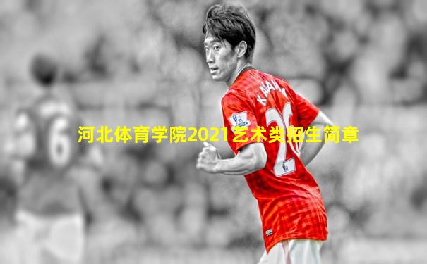 河北体育学院2021艺术类招生简章